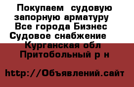 Покупаем  судовую запорную арматуру - Все города Бизнес » Судовое снабжение   . Курганская обл.,Притобольный р-н